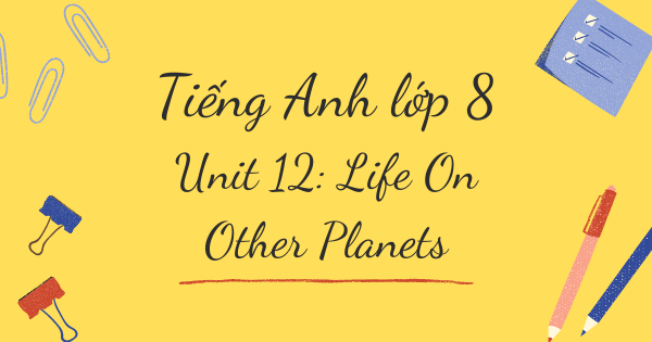 Từ vựng tiếng Anh lớp 8 | Unit 12: Life On Other Planets - Cuộc Sống Trên Hành Tinh Khác